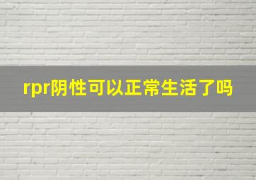 rpr阴性可以正常生活了吗