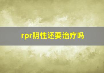 rpr阴性还要治疗吗