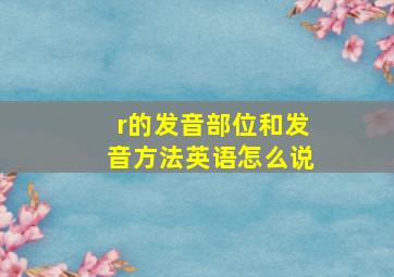 r的发音部位和发音方法英语怎么说