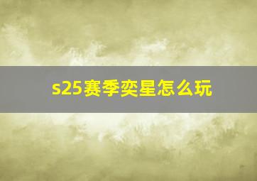 s25赛季奕星怎么玩