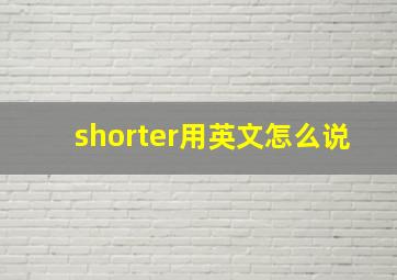 shorter用英文怎么说