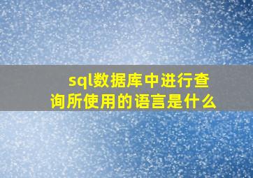 sql数据库中进行查询所使用的语言是什么