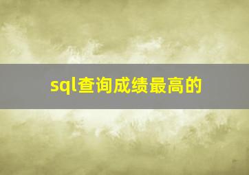 sql查询成绩最高的