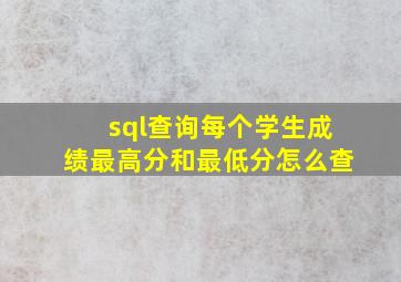 sql查询每个学生成绩最高分和最低分怎么查