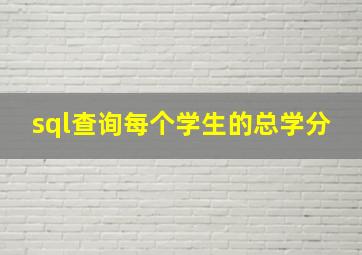 sql查询每个学生的总学分