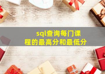 sql查询每门课程的最高分和最低分