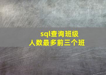 sql查询班级人数最多前三个班