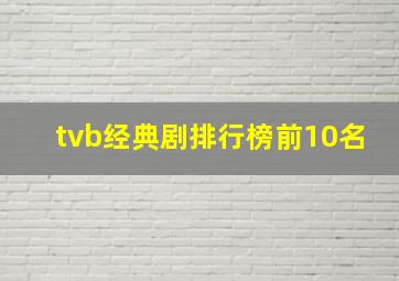 tvb经典剧排行榜前10名