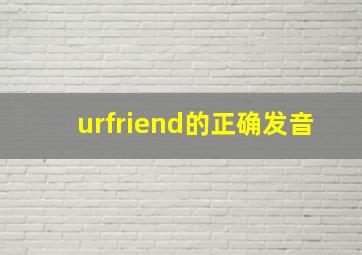 urfriend的正确发音