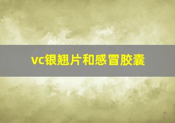 vc银翘片和感冒胶囊