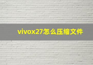 vivox27怎么压缩文件