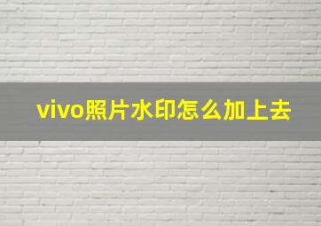 vivo照片水印怎么加上去