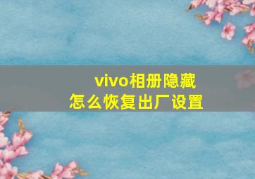 vivo相册隐藏怎么恢复出厂设置