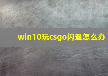 win10玩csgo闪退怎么办