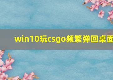 win10玩csgo频繁弹回桌面