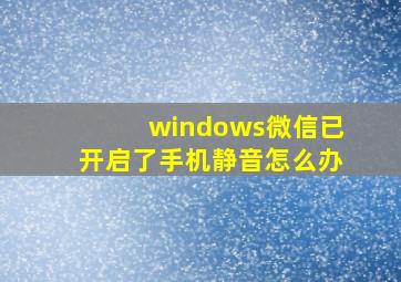 windows微信已开启了手机静音怎么办