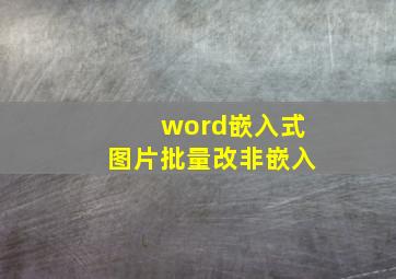 word嵌入式图片批量改非嵌入