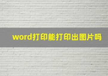 word打印能打印出图片吗