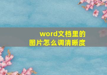 word文档里的图片怎么调清晰度