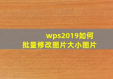 wps2019如何批量修改图片大小图片