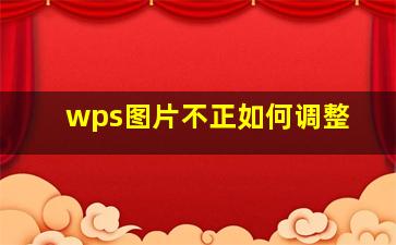 wps图片不正如何调整