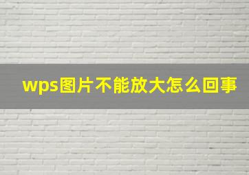 wps图片不能放大怎么回事