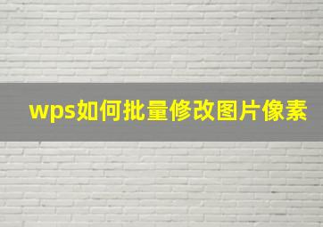 wps如何批量修改图片像素