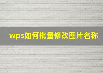 wps如何批量修改图片名称