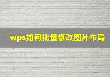 wps如何批量修改图片布局