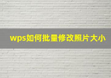 wps如何批量修改照片大小