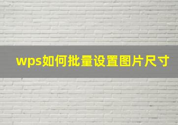 wps如何批量设置图片尺寸