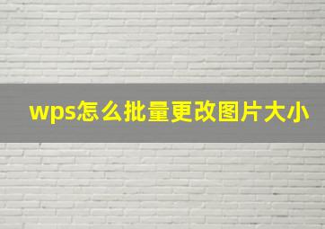 wps怎么批量更改图片大小