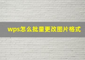 wps怎么批量更改图片格式