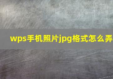 wps手机照片jpg格式怎么弄