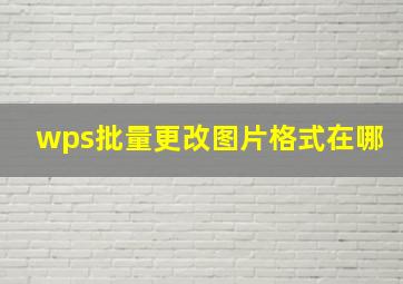 wps批量更改图片格式在哪