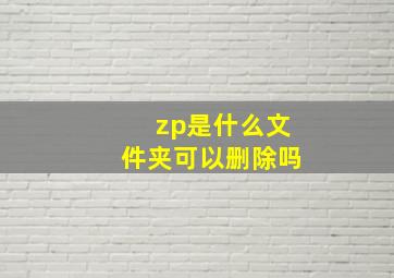 zp是什么文件夹可以删除吗