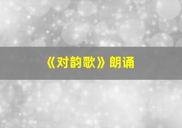 《对韵歌》朗诵