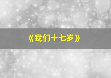 《我们十七岁》