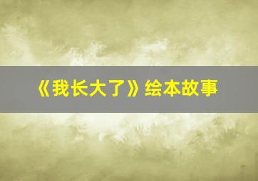 《我长大了》绘本故事