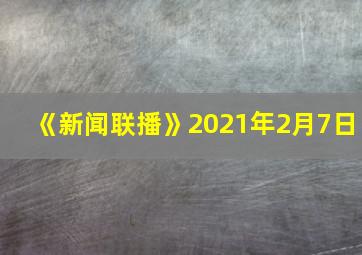 《新闻联播》2021年2月7日