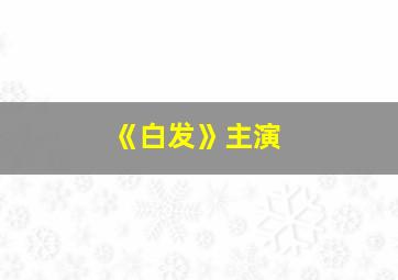 《白发》主演