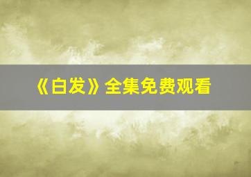 《白发》全集免费观看