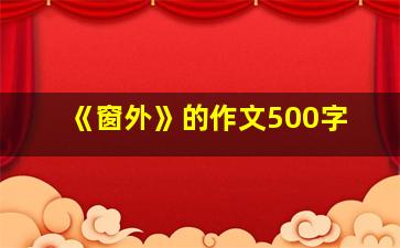 《窗外》的作文500字