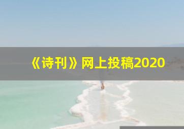 《诗刊》网上投稿2020