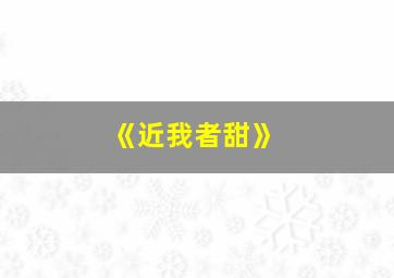 《近我者甜》