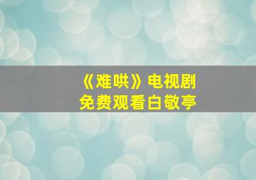 《难哄》电视剧免费观看白敬亭