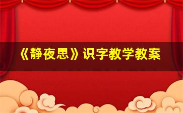 《静夜思》识字教学教案