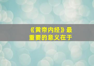 《黄帝内经》最重要的意义在于