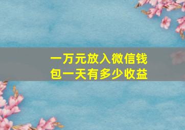 一万元放入微信钱包一天有多少收益