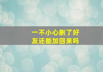 一不小心删了好友还能加回来吗